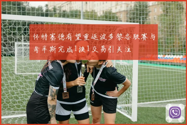 怀特塞德有望重返波多黎各联赛与考辛斯完成1换1交易引关注
