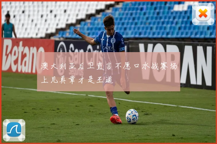澳大利亚后卫直言不愿口水战赛场上见真章才是王道
