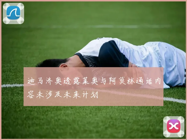 迪马济奥透露莱奥与阿莫林通话内容未涉及未来计划