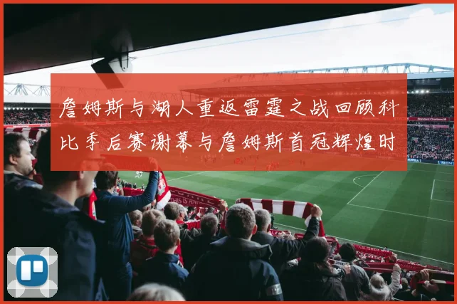 詹姆斯与湖人重返雷霆之战回顾科比季后赛谢幕与詹姆斯首冠辉煌时刻