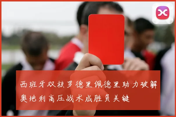 西班牙双核罗德里佩德里助力破解奥地利高压战术成胜负关键