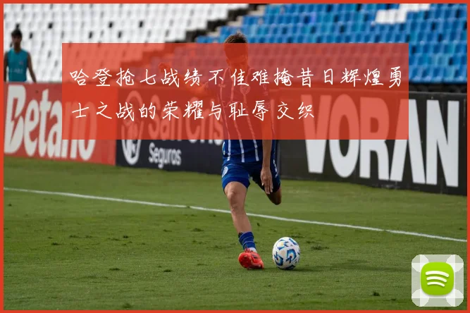 哈登抢七战绩不佳难掩昔日辉煌勇士之战的荣耀与耻辱交织