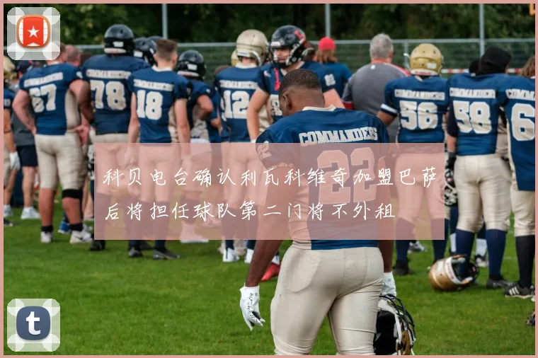 科贝电台确认利瓦科维奇加盟巴萨后将担任球队第二门将不外租