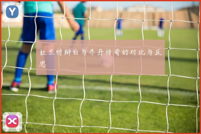 杜兰特辩白与乔丹传奇的对比与反思