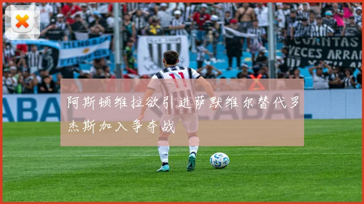 阿斯顿维拉欲引进萨默维尔替代罗杰斯加入争夺战