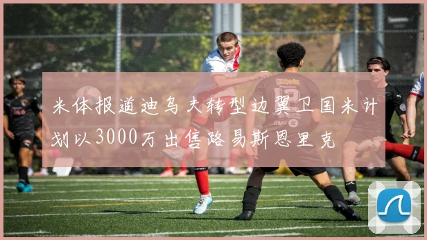 米体报道迪乌夫转型边翼卫国米计划以3000万出售路易斯恩里克