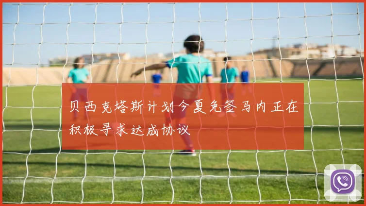 贝西克塔斯计划今夏免签马内正在积极寻求达成协议